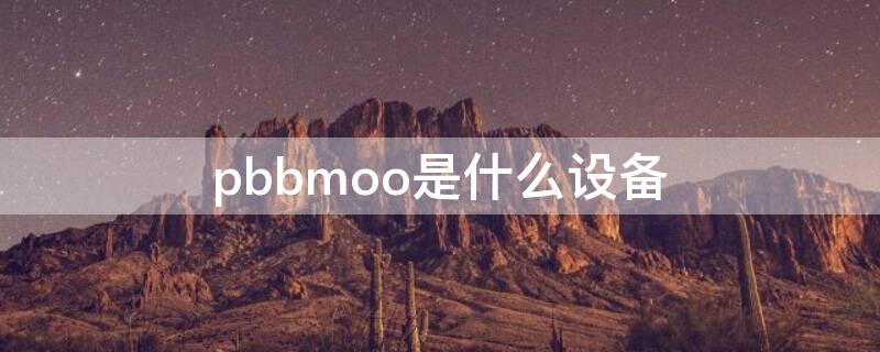 pbbmoo是什么设备（pbbmoo是什么型号）