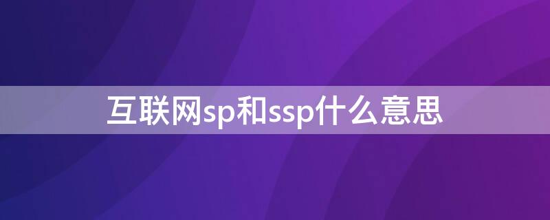 互联网sp和ssp什么意思 互联网 sp ssp