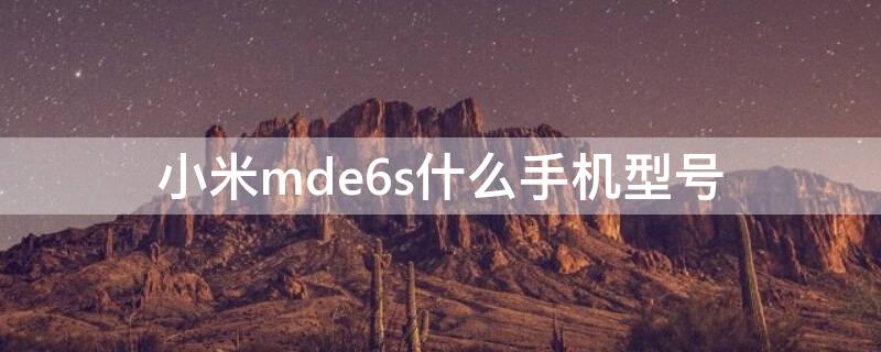 小米mde6s什么手机型号（小米mde6s是什么型号手机）