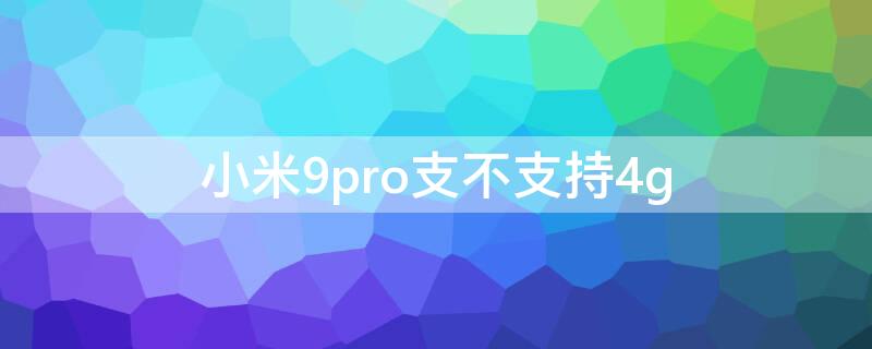 小米9pro支不支持4g 小米9pro支不支持5G