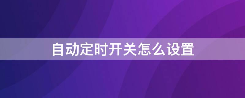 自动定时开关怎么设置（自动定时开关怎么设置时间长短）