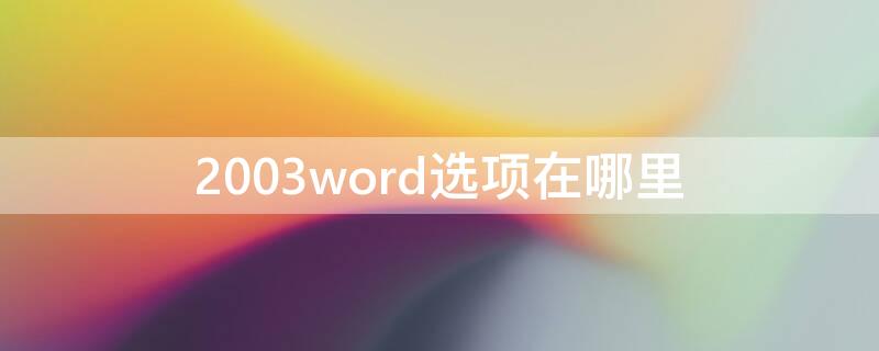 2003word选项在哪里（word2003word选项在哪）