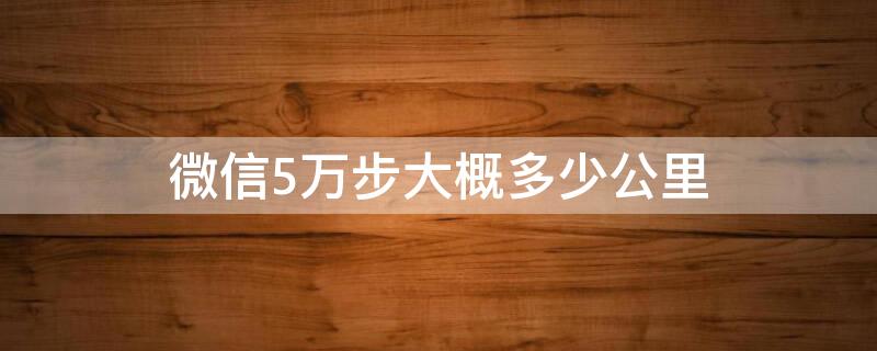 微信5万步大概多少公里 微信五万步多少公里