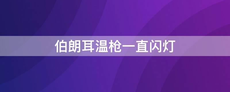 伯朗耳温枪一直闪灯（博朗耳温枪灯一直跳）