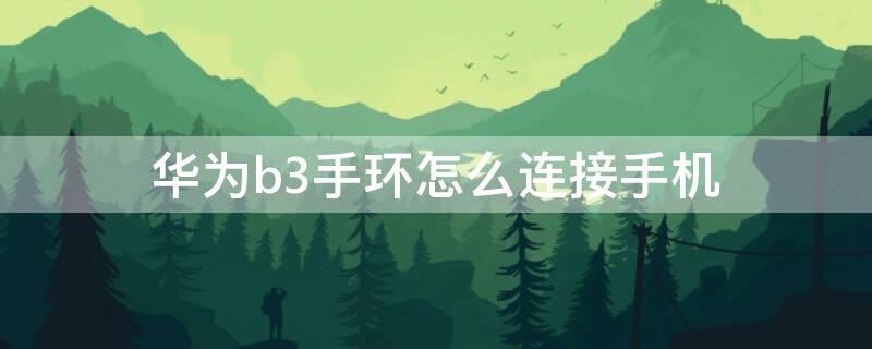 华为b3手环怎么连接手机（华为手环怎么连接手机）