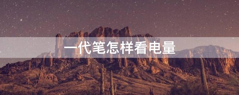 一代笔怎样看电量（一代手写笔怎么看电量）