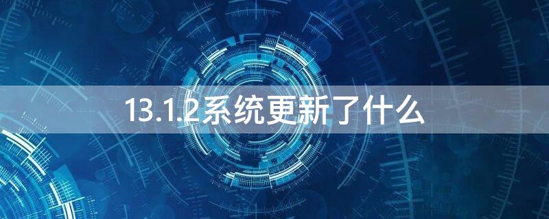 13.1.2系统更新了什么（13.6.1系统值得更新吗）