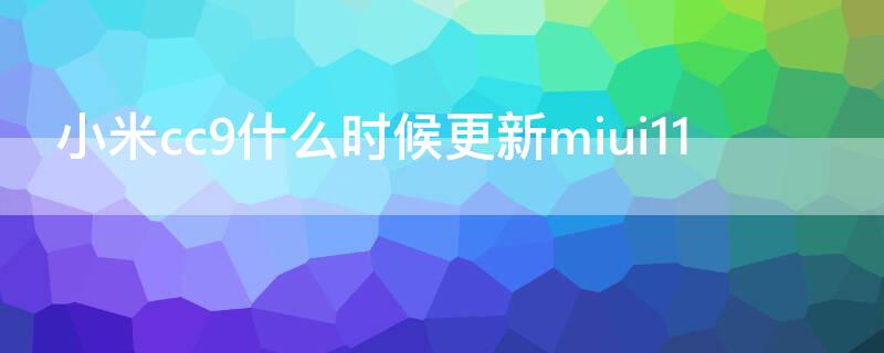 小米cc9什么时候更新miui11（小米cc9e更新miui11）