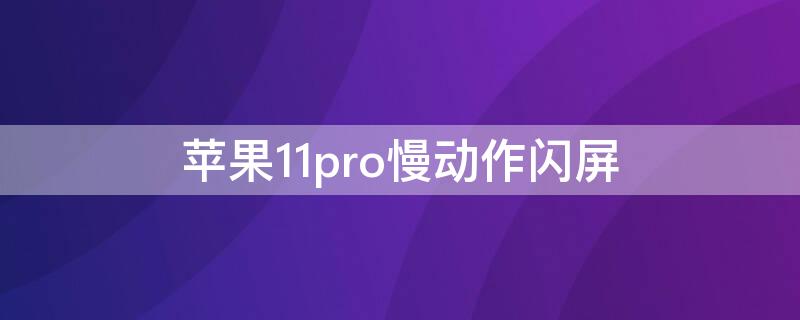 iPhone11pro慢动作闪屏（iphone12pro慢动作闪屏）