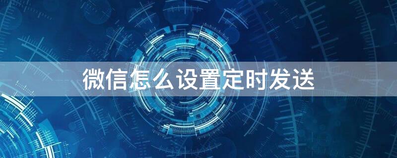 微信怎么设置定时发送（微信怎么设置定时发送朋友圈）