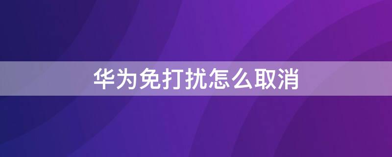 华为免打扰怎么取消 华为免打扰在哪里关闭