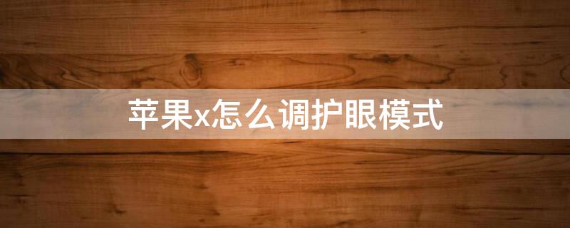 iPhonex怎么调护眼模式 苹果x如何调护眼模式