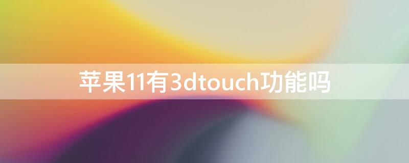 iPhone11有3dtouch功能吗 iphone 11有3dtouch功能吗