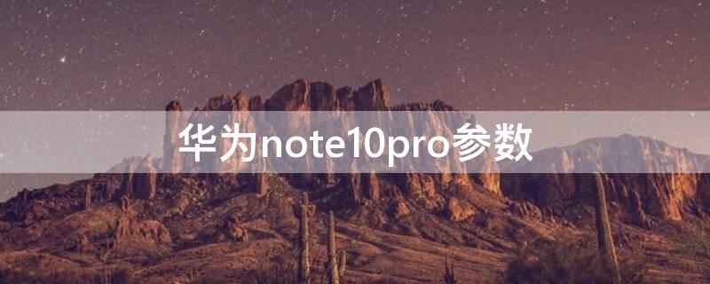 华为note10pro参数 华为note10pro参数与价格