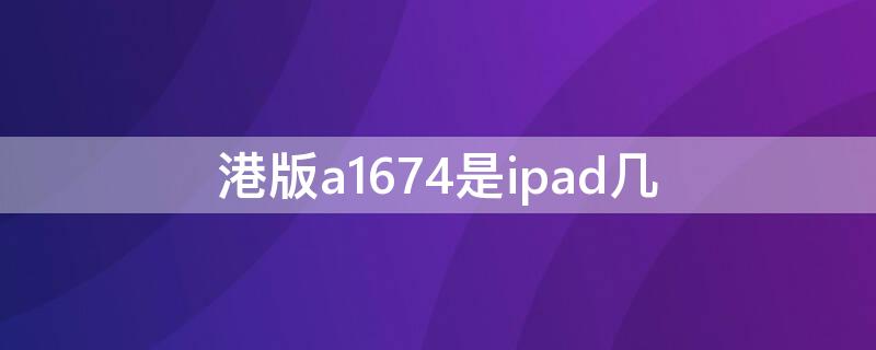 港版a1674是ipad几（港版a1687支持电信吗）