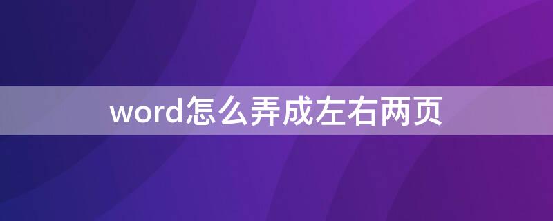 word怎么弄成左右两页 word怎么弄成左右两页的