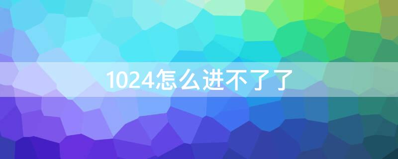 1024怎么进不了了 1024不能进入