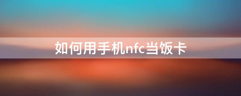 如何用手机nfc当饭卡（如何用手机nfc当公交卡）