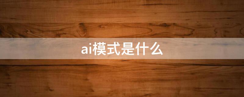 ai模式是什么 ai模式是什么意思