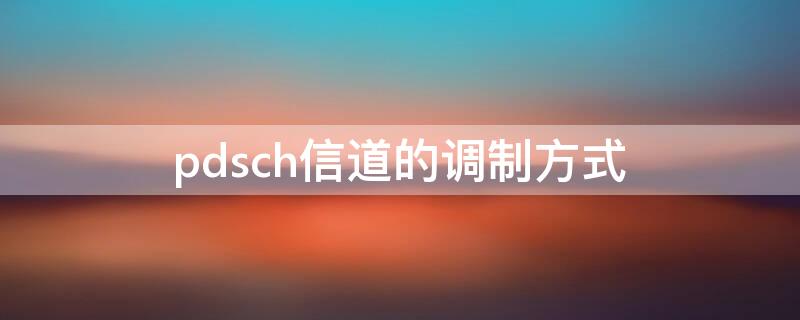 pdsch信道的调制方式 pdsch是什么信道