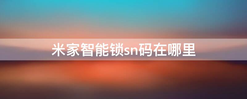 米家智能锁sn码在哪里（米家智能门锁的sn码在哪里）