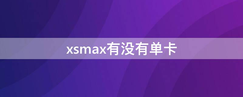 xsmax有没有单卡 苹果xsmax有单卡