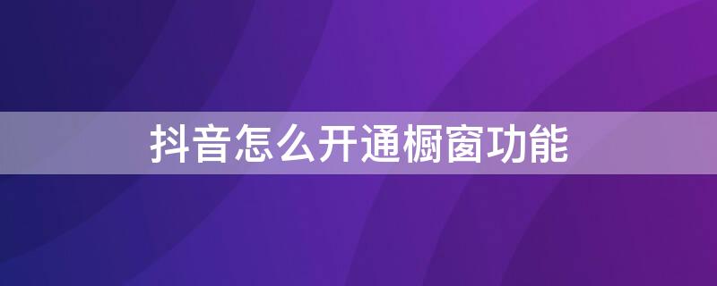 抖音怎么开通橱窗功能 新版本抖音怎么开通橱窗功能