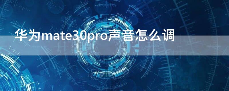 华为mate30pro声音怎么调（华为mate30pro音量键技巧）