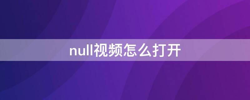 null视频怎么打开（null格式的视频）