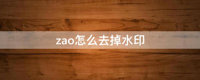 zao怎么去掉水印 zao去水印版