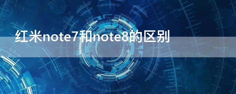 红米note7和note8的区别 小米note7和note8的区别