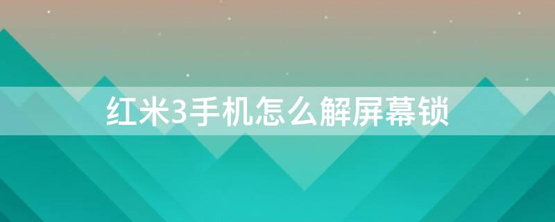 红米3手机怎么解屏幕锁 红米3手机怎么解屏幕锁屏