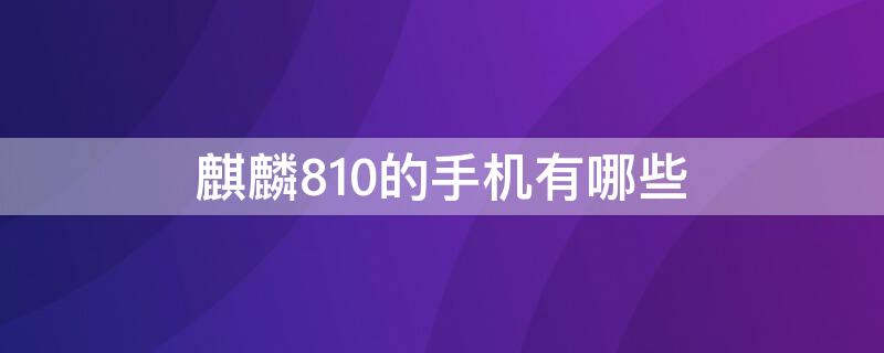 麒麟810的手机有哪些（麒麟9000都有哪些手机）
