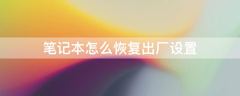 笔记本怎么恢复出厂设置（笔记本怎么恢复出厂设置win10）
