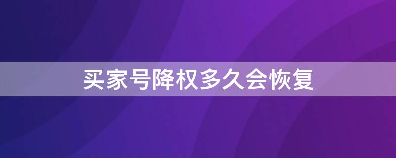 买家号降权多久会恢复（买家号降权能恢复吗）