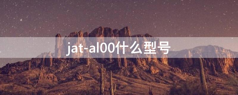 jat-al00什么型号 jat-al00什么型号多少钱