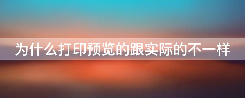 为什么打印预览的跟实际的不一样 为什么打印预览的跟实际的不一样wps