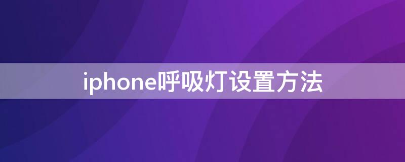 iPhone呼吸灯设置方法 苹果呼吸灯在哪设置