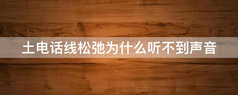 土电话线松弛为什么听不到声音（土电话棉线松弛时为什么听不到）