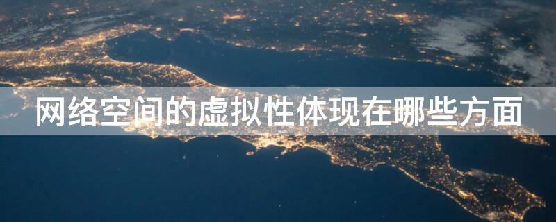 网络空间的虚拟性体现在哪些方面 网络空间的虚拟性体现在哪些方面上
