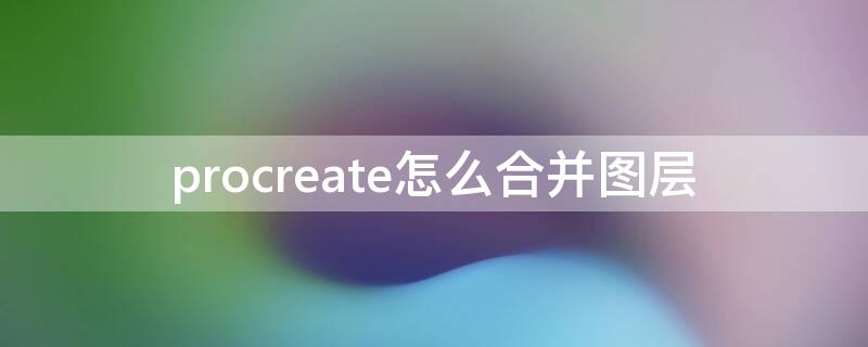 procreate怎么合并图层 procreate怎么合并图层效果不变