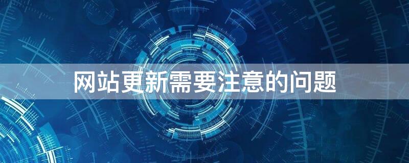 网站更新需要注意的问题 更新网站内容时应做好哪些主要工作