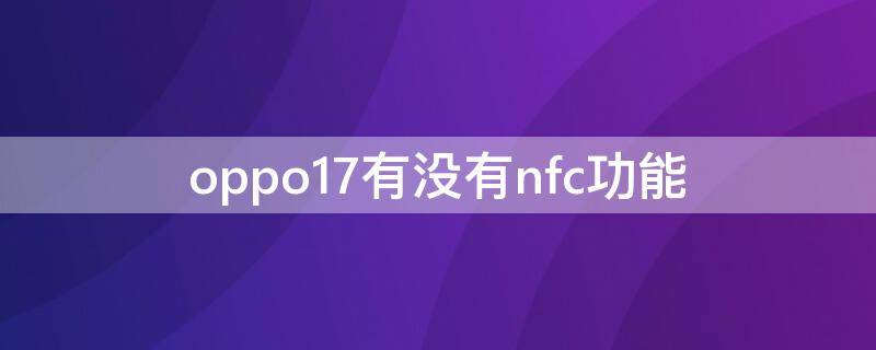 oppo17有没有nfc功能 oppor17手机有没有nfc