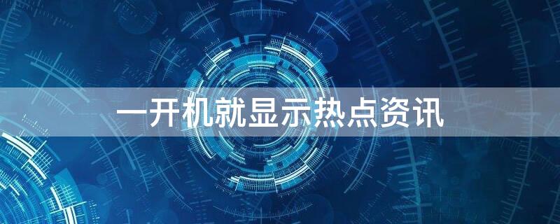 一开机就显示热点资讯 一开机就显示热点资讯怎么回事