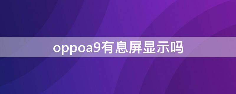 oppoa9有息屏显示吗