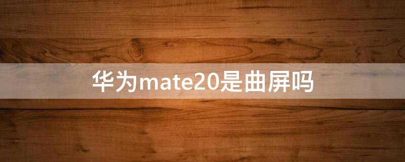 华为mate20是曲屏吗