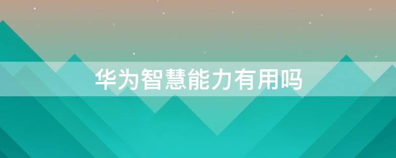 华为智慧能力有用吗 华为智慧能力有什么用