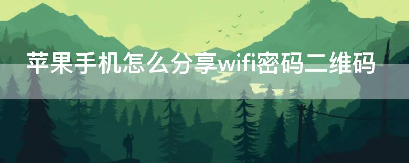 iPhone手机怎么分享wifi密码二维码（iphone怎么分享wi-fi二维码）