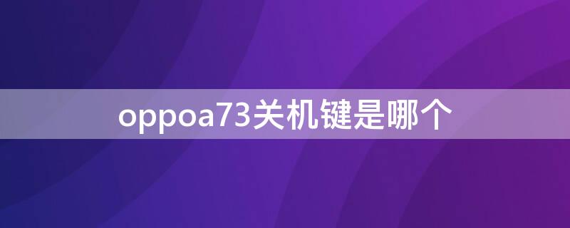 oppoa73关机键是哪个 oppoa7手机关机键在哪里