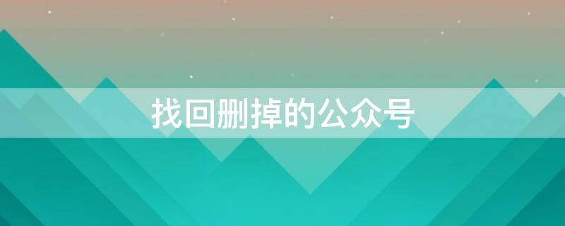 找回删掉的公众号 找回删掉的公众号记录